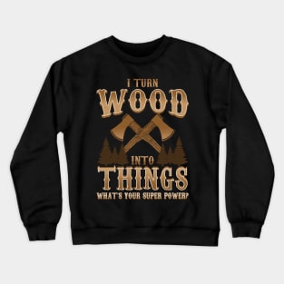 I Turn Wood Into Things Logger Carpenter Crewneck Sweatshirt